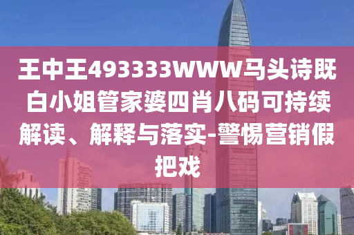 王中王493333WWW馬頭詩既白小姐管家婆四肖八碼可持續(xù)解讀、解釋與落實(shí)-警惕營銷假把戲