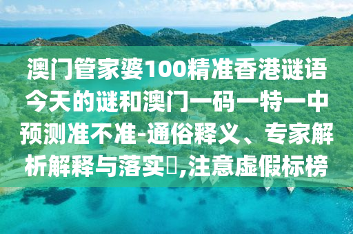 澳門管家婆100精準香港謎語今天的謎和澳門一碼一特一中預測準不準-通俗釋義、專家解析解釋與落實?,注意虛假標榜