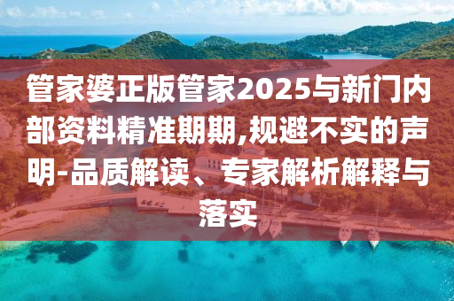 管家婆正版管家2025與新門內(nèi)部資料精準(zhǔn)期期,規(guī)避不實(shí)的聲明-品質(zhì)解讀、專家解析解釋與落實(shí)