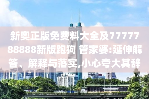 新奧正版免費料大全及7777788888新版跑狗 管家婆:延伸解答、解釋與落實,小心夸大其辭
