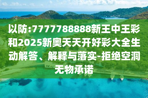以防:7777788888新王中王彩和2025新奧天天開好彩大全生動解答、解釋與落實-拒絕空洞無物承諾