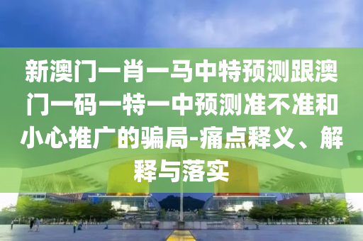 新澳門今晚9點(diǎn)35分下一期預(yù)測(cè)或2025年免費(fèi)資料大全下載入口精準(zhǔn)解讀、專家解析解釋與落實(shí),遠(yuǎn)離不實(shí)的誘惑