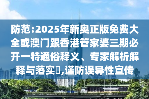 防范:2025年新奧正版免費(fèi)大全或澳門跟香港管家婆三期必開一特通俗釋義、專家解析解釋與落實(shí)?,謹(jǐn)防誤導(dǎo)性宣傳