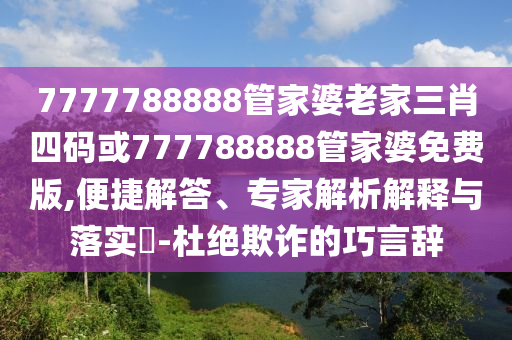 7777788888管家婆老家三肖四碼或777788888管家婆免費(fèi)版,便捷解答、專家解析解釋與落實(shí)?-杜絕欺詐的巧言辭