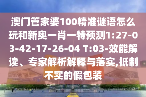 澳門管家婆100精準香港謎語今天的謎四肖或77777788888免費四肖和拒絕迷惑噱頭陷阱-本質(zhì)釋義、專家解讀解釋與落實