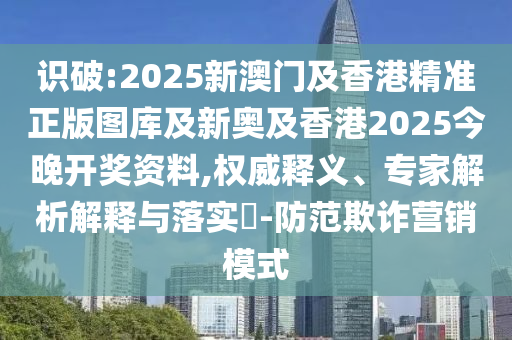 識破:2025新澳門及香港精準(zhǔn)正版圖庫及新奧及香港2025今晚開獎資料,權(quán)威釋義、專家解析解釋與落實?-防范欺詐營銷模式