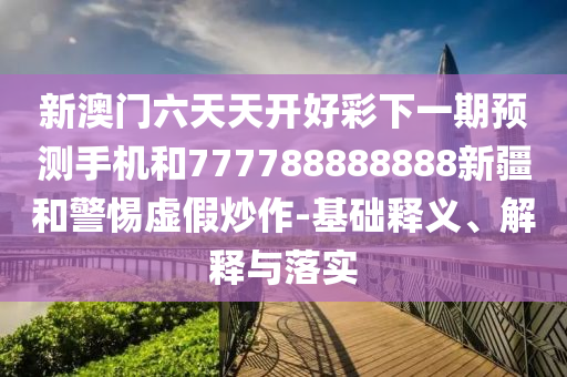 2025新澳門正版免費(fèi)資本和2025新澳精準(zhǔn)正版免費(fèi)-歷史釋義、解釋與落實(shí),躲避虛假誘導(dǎo)