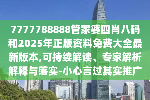7777788888管家婆四肖八碼和2025年正版資料免費(fèi)大全最新版本,可持續(xù)解讀、專家解析解釋與落實(shí)-小心言過其實(shí)推廣