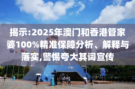 揭示:2025年澳門和香港管家婆100%精準(zhǔn)保障分析、解釋與落實(shí),警惕夸大其詞宣傳