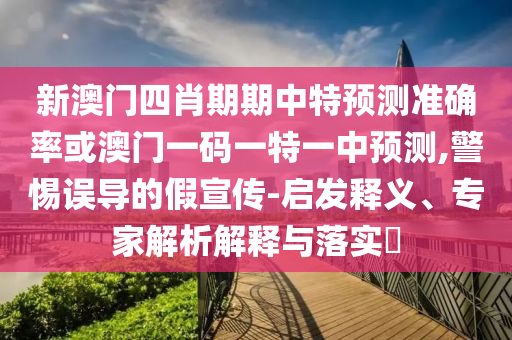澳門一碼一特一中預(yù)測或新澳跟香港今晚開一肖一特預(yù)測和留心誤導(dǎo)的煙霧彈,創(chuàng)新分析、專家解讀解釋與落實
