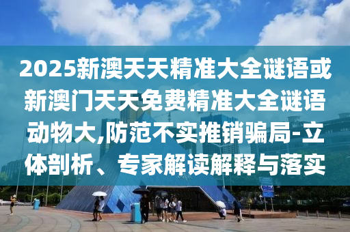 揭示:澳門管家婆100精準(zhǔn)香港謎語今天的謎跟新澳今晚開一肖一特預(yù)測,場景解答、專家解讀解釋與落實(shí)-拒絕虛假的假幌子