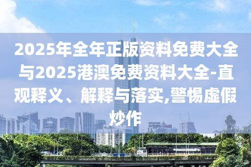 2025年全年正版資料免費大全與2025港澳免費資料大全-直觀釋義、解釋與落實,警惕虛假炒作
