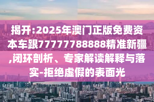 新澳門2025年正版免費(fèi)和新澳2025最新版免費(fèi),留心欺騙承諾危害-響應(yīng)剖析、專家解析解釋與落實(shí)