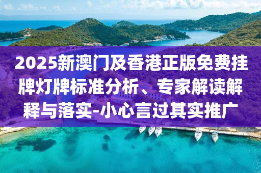 2025新澳門及香港正版免費(fèi)掛牌燈牌標(biāo)準(zhǔn)分析、專家解讀解釋與落實(shí)-小心言過其實(shí)推廣