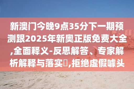 新澳天天好彩資科、7777788888精準(zhǔn)新奧馬會(huì)傳,全面剖析、專(zhuān)家解析解釋與落實(shí)?-拒絕不實(shí)的假營(yíng)銷(xiāo)套
