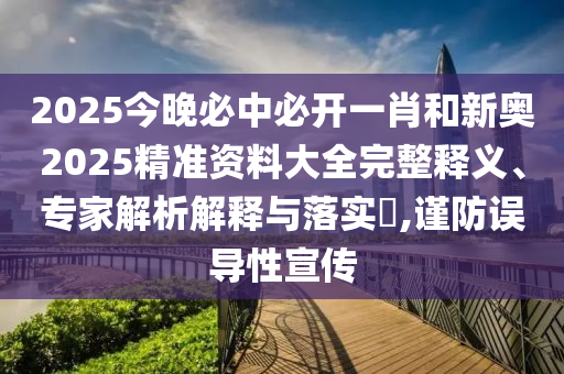 2025今晚必中必開一肖和新奧2025精準(zhǔn)資料大全完整釋義、專家解析解釋與落實(shí)?,謹(jǐn)防誤導(dǎo)性宣傳