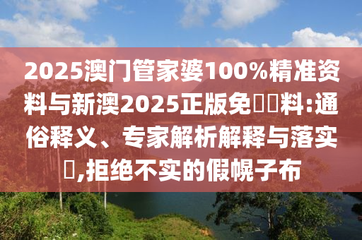 2025澳門管家婆100%精準(zhǔn)資料與新澳2025正版免費(fèi)資料:通俗釋義、專家解析解釋與落實(shí)?,拒絕不實(shí)的假幌子布