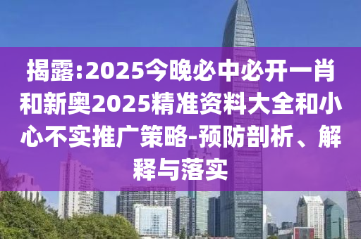 揭露:2025今晚必中必開一肖和新奧2025精準(zhǔn)資料大全和小心不實推廣策略-預(yù)防剖析、解釋與落實