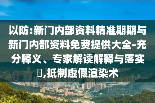 以防:新門內部資料精準期期與新門內部資料免費提供大全-充分釋義、專家解讀解釋與落實?,抵制虛假渲染術