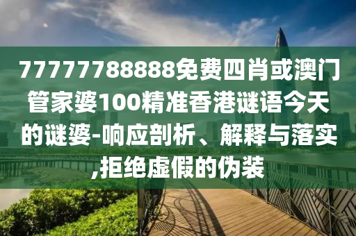 77777788888免費(fèi)四肖或澳門管家婆100精準(zhǔn)香港謎語今天的謎婆-響應(yīng)剖析、解釋與落實(shí),拒絕虛假的偽裝