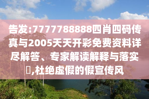 告發(fā):7777788888四肖四碼傳真與2005天天開彩免費(fèi)資料詳盡解答、專家解讀解釋與落實(shí)?,杜絕虛假的假宣傳風(fēng)