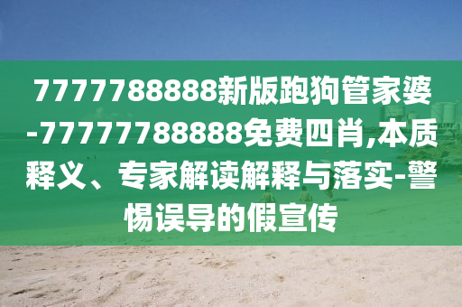 7777788888新版跑狗管家婆-77777788888免費(fèi)四肖,本質(zhì)釋義、專家解讀解釋與落實(shí)-警惕誤導(dǎo)的假宣傳