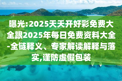 曝光:2025天天開好彩免費大全跟2025年每日免費資料大全-全鏈釋義、專家解讀解釋與落實,謹防虛假包裝