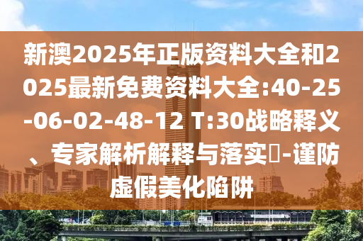 新澳2025年正版資料大全和2025最新免費資料大全:40-25-06-02-48-12 T:30戰(zhàn)略釋義、專家解析解釋與落實?-謹防虛假美化陷阱