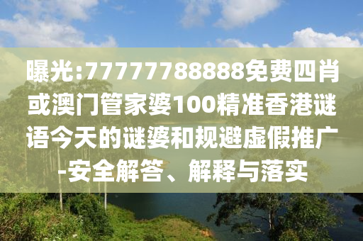 曝光:77777788888免費(fèi)四肖或澳門(mén)管家婆100精準(zhǔn)香港謎語(yǔ)今天的謎婆和規(guī)避虛假推廣-安全解答、解釋與落實(shí)