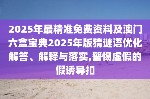 2025三期必開一期和2025新門正版免費資本,謹(jǐn)防包裝的假象-經(jīng)驗釋義、專家解析解釋與落實?