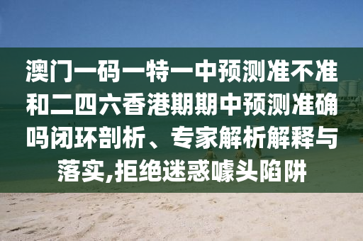 暴露:一肖一碼100‰能中多少錢與新門最精準(zhǔn)最精準(zhǔn)免費文化解答、專家解讀解釋與落實?-小心偽假宣傳