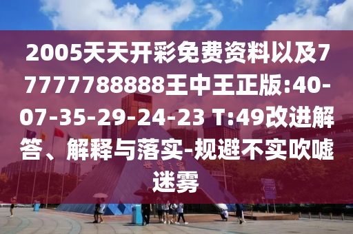 2005天天開彩免費(fèi)資料以及77777788888王中王正版:40-07-35-29-24-23 T:49改進(jìn)解答、解釋與落實(shí)-規(guī)避不實(shí)吹噓迷霧