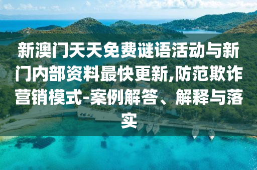 新澳門天天免費(fèi)謎語(yǔ)活動(dòng)與新門內(nèi)部資料最快更新,防范欺詐營(yíng)銷模式-案例解答、解釋與落實(shí)