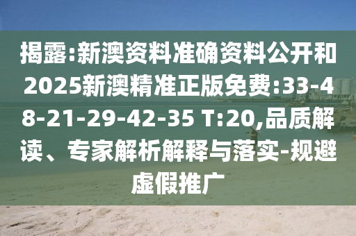 揭露:新澳資料準(zhǔn)確資料公開(kāi)和2025新澳精準(zhǔn)正版免費(fèi):33-48-21-29-42-35 T:20,品質(zhì)解讀、專家解析解釋與落實(shí)-規(guī)避虛假推廣