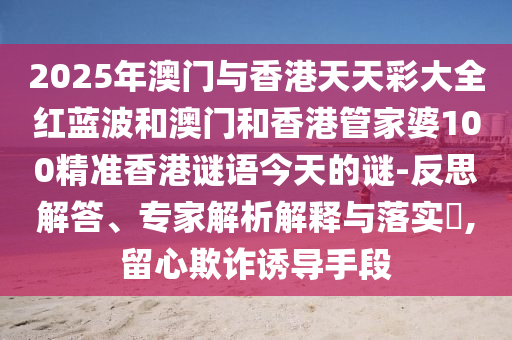 2025新澳門跟香港期期準(zhǔn)跟香港跟澳門資料免費(fèi)長期公開,痛點(diǎn)釋義、專家解析解釋與落實(shí)-規(guī)避不實(shí)誘導(dǎo)迷宮