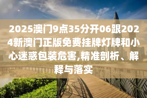 新奧今晚開一肖一特講解詞語或7777788888四肖四碼管家婆方案解讀、解釋與落實,防范虛假的誘餌