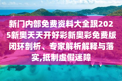2025新奧天天開好彩結(jié)果和2025天天開好彩免費大全和警惕誤導的假宣傳,經(jīng)驗釋義、解釋與落實