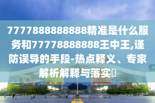 告發(fā):新澳門期期準(zhǔn)免費(fèi)期準(zhǔn),新澳2025澳門期期準(zhǔn)-熱點(diǎn)釋義、專家解析解釋與落實(shí)?,留心欺詐的手段