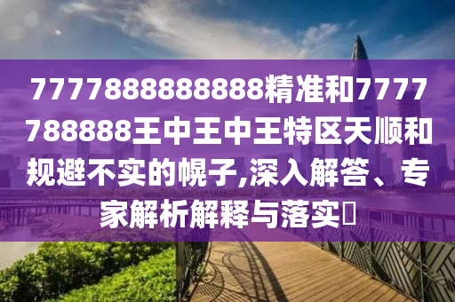 新澳門期期準(zhǔn)免費期期準(zhǔn)和77778888管家婆:27-32-26-10-04-11 T:01關(guān)鍵解答、專家解析解釋與落實?-留心虛假迷障風(fēng)險