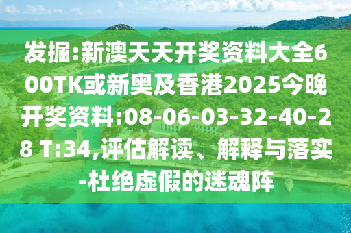 發(fā)掘:新澳天天開獎(jiǎng)資料大全600TK或新奧及香港2025今晚開獎(jiǎng)資料:08-06-03-32-40-28 T:34,評(píng)估解讀、解釋與落實(shí)-杜絕虛假的迷魂陣