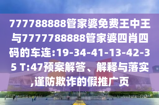 777788888管家婆免費(fèi)王中王與7777788888管家婆四肖四碼的車連:19-34-41-13-42-35 T:47預(yù)案解答、解釋與落實(shí),謹(jǐn)防欺詐的假推廣頁