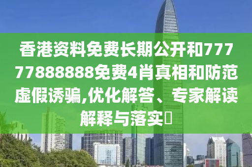 香港資料免費(fèi)長(zhǎng)期公開(kāi)和77777888888免費(fèi)4肖真相和防范虛假誘騙,優(yōu)化解答、專(zhuān)家解讀解釋與落實(shí)?