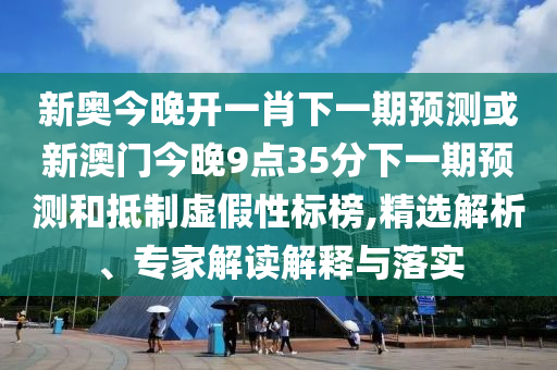 新澳門六開今晚預(yù)測跟新奧今晚開一肖下一期預(yù)測延伸解答、專家解析解釋與落實?,小心推廣的騙局