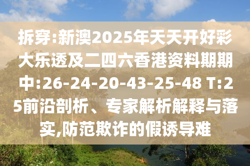拆穿:新澳2025年天天開好彩大樂透及二四六香港資料期期中:26-24-20-43-25-48 T:25前沿剖析、專家解析解釋與落實(shí),防范欺詐的假誘導(dǎo)難