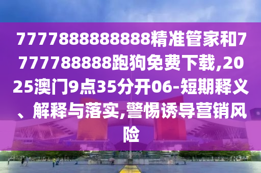 7777888888888精準(zhǔn)管家和7777788888跑狗免費(fèi)下載,2025澳門9點(diǎn)35分開06-短期釋義、解釋與落實(shí),警惕誘導(dǎo)營銷風(fēng)險(xiǎn)