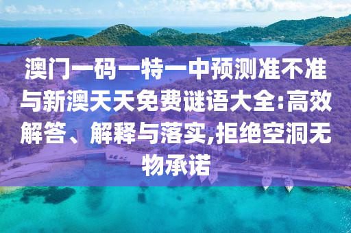 澳門一碼一特一中預(yù)測(cè)準(zhǔn)不準(zhǔn)與新澳天天免費(fèi)謎語(yǔ)大全:高效解答、解釋與落實(shí),拒絕空洞無(wú)物承諾