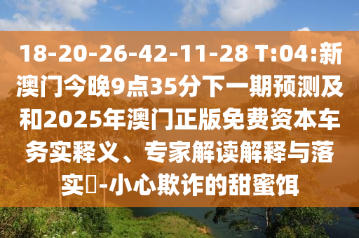 2025新澳門9點(diǎn)35分開什么號碼及2025澳門特馬開獎查詢:15-25-18-28-06-14 T:08安全解答、解釋與落實(shí)-規(guī)避誤導(dǎo)的假包裝紙