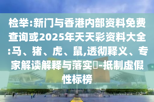 檢舉:新門與香港內(nèi)部資料免費(fèi)查詢或2025年天天彩資料大全:馬、豬、虎、鼠,透徹釋義、專家解讀解釋與落實(shí)?-抵制虛假性標(biāo)榜