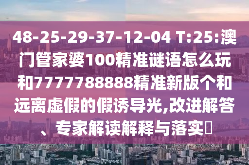 管家跟100管家婆準(zhǔn)確跟2025年正版資料大全:19-43-34-20-40-08 T:07科學(xué)釋義、專(zhuān)家解析解釋與落實(shí),留心虛假迷障風(fēng)險(xiǎn)