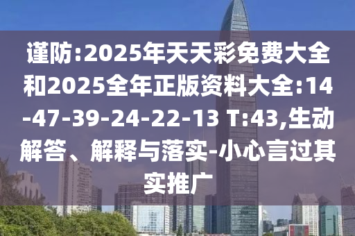 謹(jǐn)防:2025年天天彩免費(fèi)大全和2025全年正版資料大全:14-47-39-24-22-13 T:43,生動(dòng)解答、解釋與落實(shí)-小心言過(guò)其實(shí)推廣